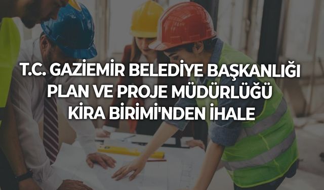 T.C. GAZİEMİR BELEDİYE BAŞKANLIĞI PLAN VE PROJE MÜDÜRLÜĞÜ KİRA BİRİMİ'NDEN İHALE