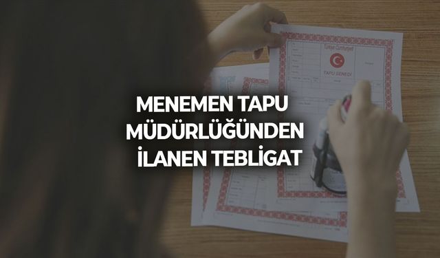 MENEMEN TAPU MÜDÜRLÜĞÜNDEN  İLANEN TEBLİGAT