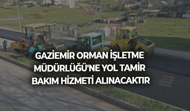 Gaziemir Orman İşletme Müdürlüğü'ne YOL TAMİR BAKIM HİZMETİ ALINACAKTIR
