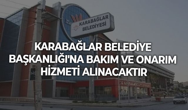 KARABAĞLAR BELEDİYE BAŞKANLIĞI'NA BAKIM VE ONARIM HİZMETİ ALINACAKTIR
