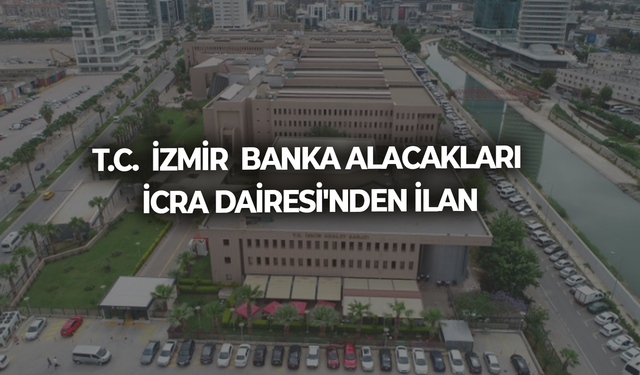 T.C.  İZMİR  BANKA ALACAKLARI İCRA DAİRESİ'NDEN İLAN