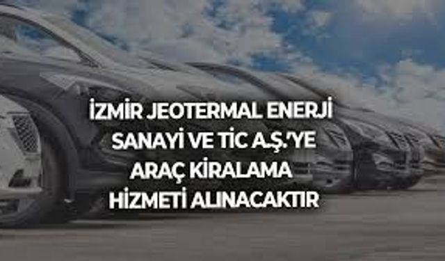 İZMİR JEOTERMAL ENERJİ SANAYİ VE TİC A.Ş.'YE ARAÇ KİRALAMA HİZMETİ ALINACAKTIR