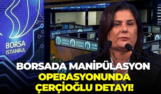 Borsada manipülasyon operasyonunda Çerçioğlu detayı!