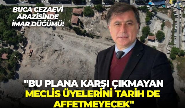 Buca Cezaevi arazisinde imar düğümü! DEVA Partili Uygur: "Plana karşı çıkmayanları tarih affetmeyecek"
