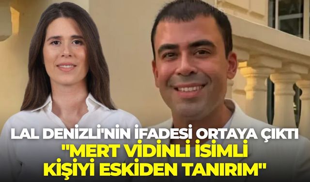 Çeşme Belediye Başkanı Lal Denizli'nin ifadesi ortaya çıktı: "Mert Vidinli isimli kişiyi eskiden tanırım"