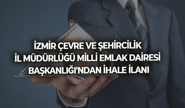 İZMİR ÇEVRE VE ŞEHİRCİLİK İL MÜDÜRLÜĞÜ MİLLİ EMLAK DAİRESİ BAŞKANLIĞI'NDAN İHALE İLANI