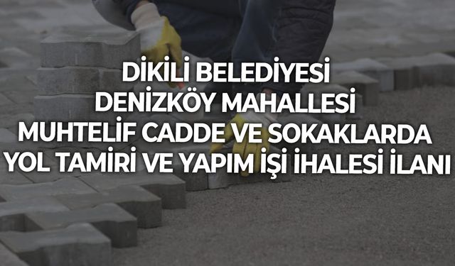 DİKİLİ BELEDİYESİ DENİZKÖY MAHALLESİ MUHTELİF CADDE VE SOKAKLARDA YOL TAMİRİ VE YAPIM İŞİ