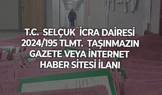 T.C.  SELÇUK  İCRA DAİRESİ  2024/195 TLMT.  TAŞINMAZIN GAZETE VEYA İNTERNET HABER SİTESİ İLANI