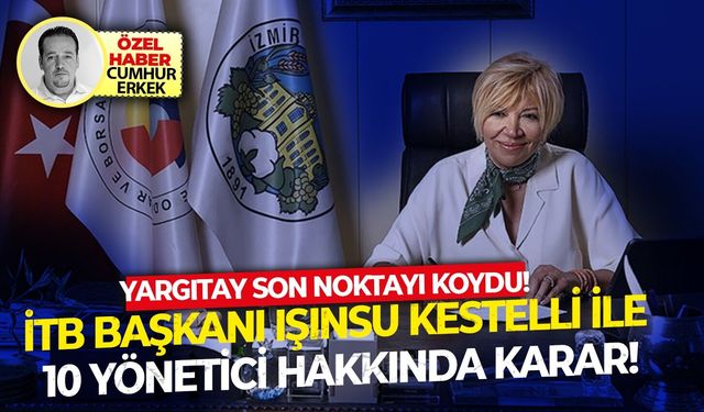 Yargıtay son noktayı koydu! İTB Başkanı Işınsu Kestelli ile 10 yönetici hakkında karar!