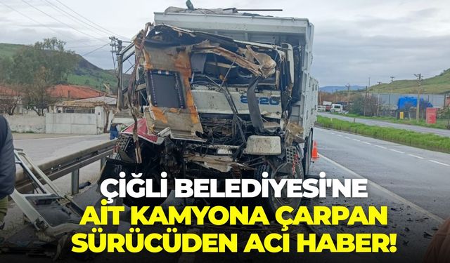 İzmir Aliağa’da feci kaza! Çiğli Belediyesi'ne ait kamyona çarpan sürücüden acı haber!