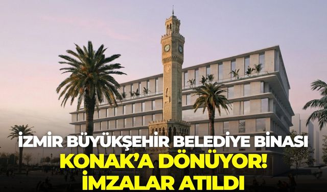 İzmir Büyükşehir Belediye binası Konak’a dönüyor! İmzalar atıldı