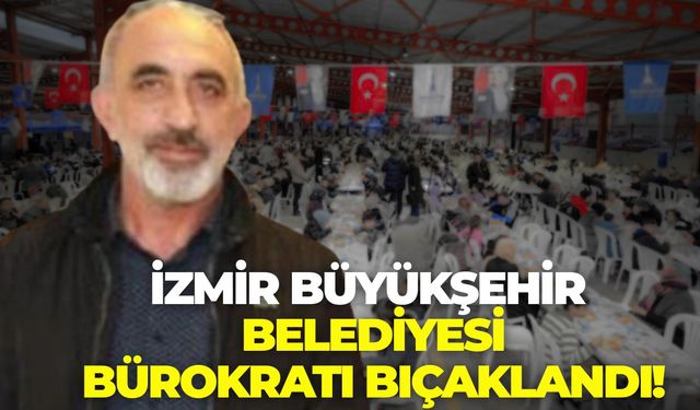 İzmir Büyükşehir Belediyesi bürokratı bıçaklandı!