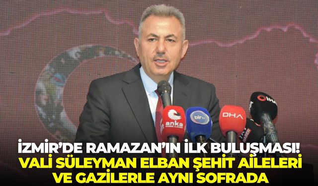 İzmir’de Ramazan’ın ilk buluşması! Vali Süleyman Elban Şehit aileleri ve Gazilerle aynı sofrada