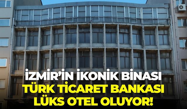 İzmir’in ikonik binası Türk Ticaret Bankası lüks otel oluyor!