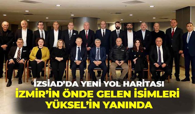 İZSİAD’da yeni yol haritası belirlendi: İzmir’in önde gelen isimleri Yüksel’in yanında!