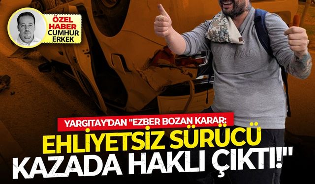 Yargıtay’dan "Ezber Bozan' karar:  Ehliyetsiz sürücü kazada haklı çıktı!"