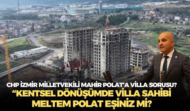 CHP İzmir Milletvekili Mahir Polat’a villa sorusu?