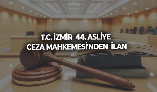 T.C. İZMİR  44. ASLİYE CEZA MAHKEMESİ'NDEN  İLAN