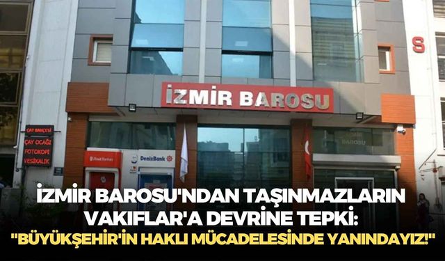 İzmir Barosu'ndan taşınmazların Vakıflar'a devrine tepki: "Büyükşehir'in haklı mücadelesinde yanındayız!"