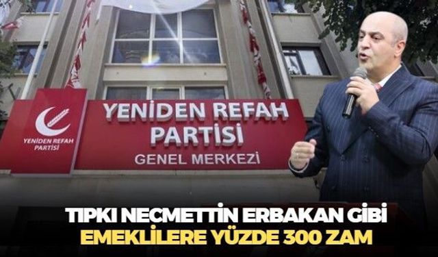 Yeniden Refah Partisi'nden emeklilere müjde! İşe, tıpkı Necmettin Erbakan gibi emeklilere yüzde 300 zamla başlayacağız