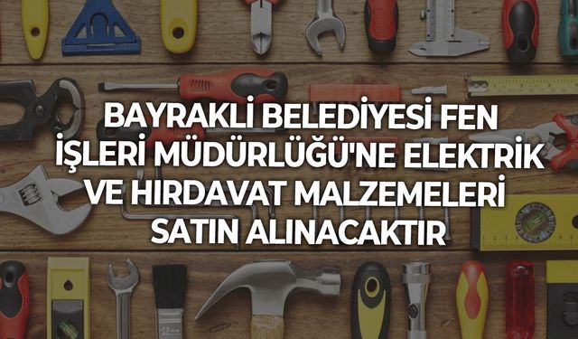 BAYRAKLİ BELEDİYESİ FEN İŞLERİ MÜDÜRLÜĞÜ'NE ELEKTRİK VE HIRDAVAT MALZEMELERİ SATIN ALINACAKTIR