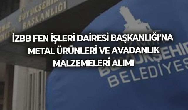 FEN İŞLERİ DAİRESİ BAŞKANLIĞI TESİSLER BAKIM ONARIM ŞUBE MÜDÜRLÜĞÜNE METAL ÜRÜNLERİ VE AVADANLIK MALZEMELERİ ALIMI