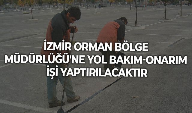 İZMİR ORMAN BÖLGE MÜDÜRLÜĞÜ'NDE YOL BAKIM-ONARIM İŞİ YAPTIRILACAKTIR