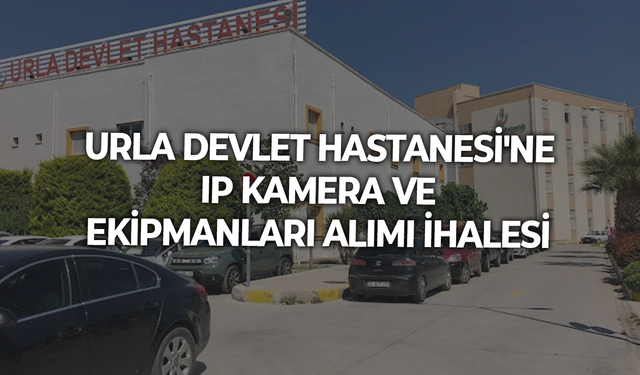 URLA DEVLET HASTANESİ'NE IP KAMERA VE EKİPMANLARI ALIMI İHALESİ