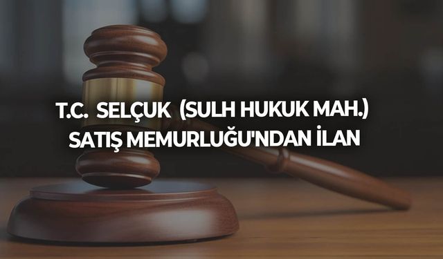 T.C.  SELÇUK  (SULH HUKUK MAH.) SATIŞ MEMURLUĞU'NDAN İLAN