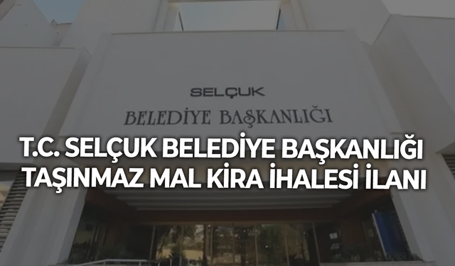 T.C. SELÇUK BELEDİYE BAŞKANLIĞI TAŞINMAZ MAL KİRA İHALESİ İLANI