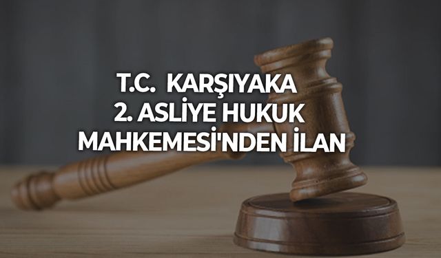T.C.  KARŞIYAKA  2. ASLİYE HUKUK MAHKEMESİ'NDEN İLAN