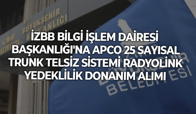 İZBB BİLGİ İŞLEM DAİRESİ BAŞKANLIĞI'NA APCO 25 SAYISAL TRUNK TELSİZ SİSTEMİ RADYOLİNK YEDEKLİLİK DONANIM ALIMI