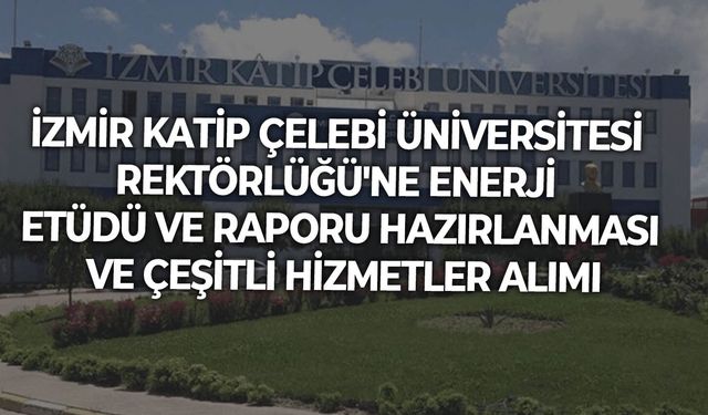 İZMİR KATİP ÇELEBİ ÜNİVERSİTESİ REKTÖRLÜĞÜ'NE ENERJİ ETÜDÜ-RAPORU HAZIRLANMASI ve ÇEŞİTLİ HİZMETLER ALIMI