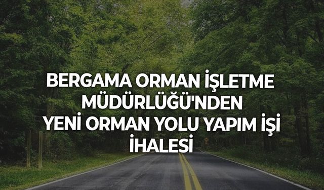 Bergama Orman İşletme Müdürlüğü'nden Yeni Orman Yolu Yapım İşi İhalesi