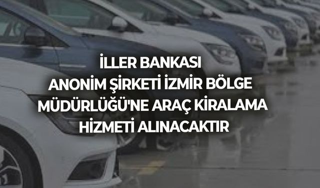 İLLER BANKASI ANONİM ŞİRKETİ İZMİR BÖLGE MÜDÜRLÜĞÜ'NE ARAÇ KİRALAMA HİZMETİ ALINACAKTIR
