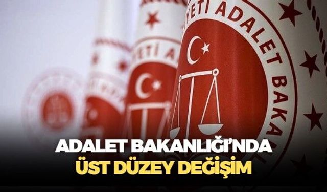 Adalet Bakanlığı'nda üst düzey değişim!