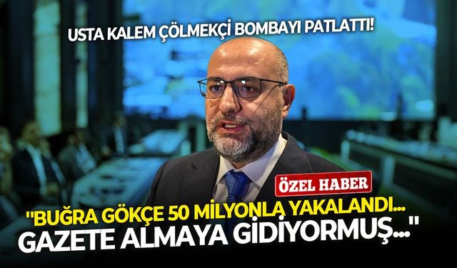 Usta kalem Çölmekçi bombayı patlattı: ''Buğra Gökçe 50 milyonla yakalandı... Gazete almaya gidiyormuş...''