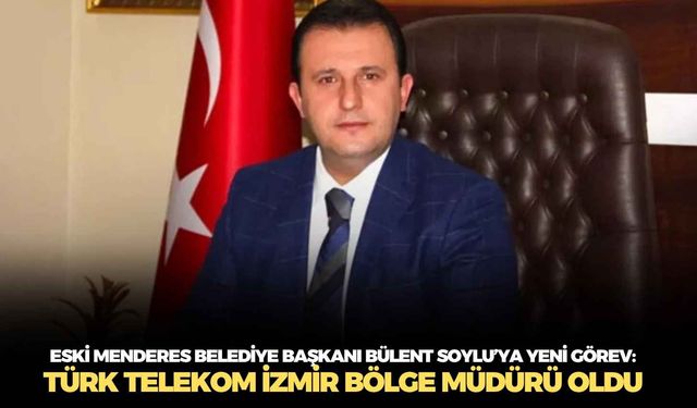 Eski Menderes Belediye Başkanı Bülent Soylu’ya yeni görev: Türk Telekom İzmir Bölge Müdürü oldu