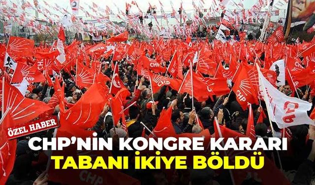 CHP’nin kongre kararı tabanı ikiye böldü!