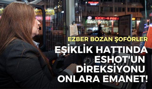 İzmir'in eşiklik hattında ESHOT'un direksiyonu onlara emanet!
