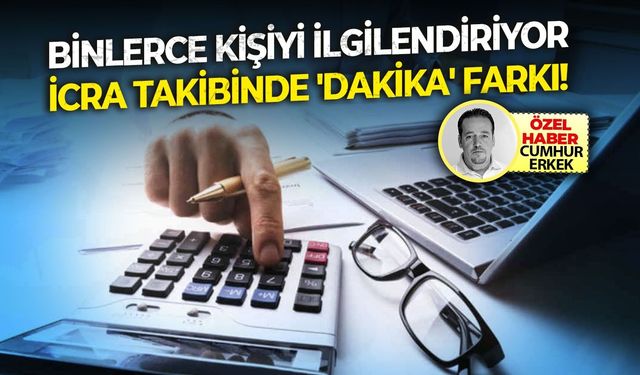 Binlerce kişiyi ilgilendiriyor... İcra takibinde 'Dakika' farkı!