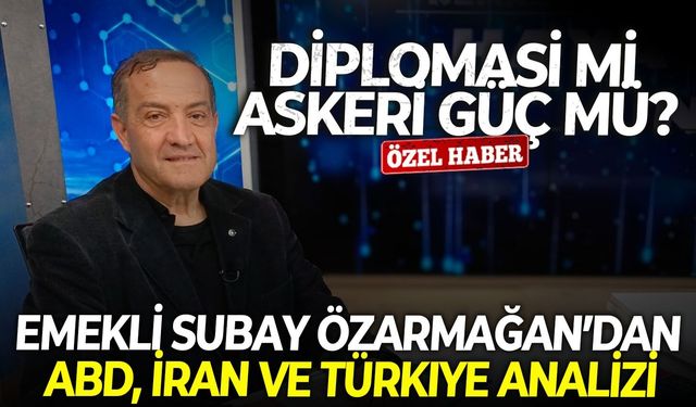 Diplomasi mi güç mü? Emekli Subay Özarmağan’dan ABD, İran ve Türkiye analizi
