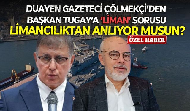 Duayen gazeteci Çölmekçi’den Başkan Tugay’a ‘Liman’ sorusu: Limancılıktan anlıyor musun?