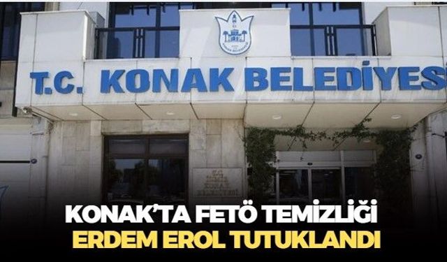Konak Belediyesi'nde FETÖ temizliği! Eski başkan yardımcısı Erdem Erol tutuklandı