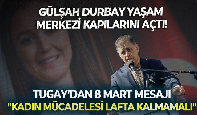 Gülşah Durbay Yaşam Merkezi kapılarını açtı! Tugay’dan 8 Mart’ta mesaj: "Kadın mücadelesi lafta kalmamalı"