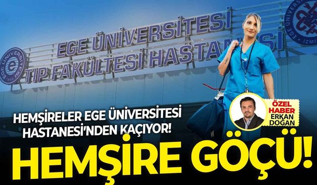 Ege Üniversitesi Tıp Fakültesi Hastanesi'nden Sağlık Bakanlığı'na hemşire göçü yaşanıyor!