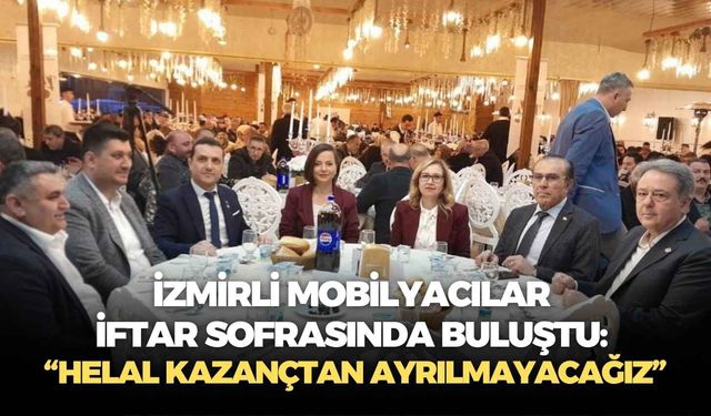 İzmirli mobilyacılar iftar sofrasında buluştu: “Helal kazançtan ayrılmayacağız”
