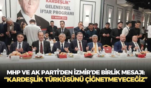 MHP ve AK Parti’den İzmir’de birlik mesajı: “Kardeşlik türküsünü çiğnetmeyeceğiz”