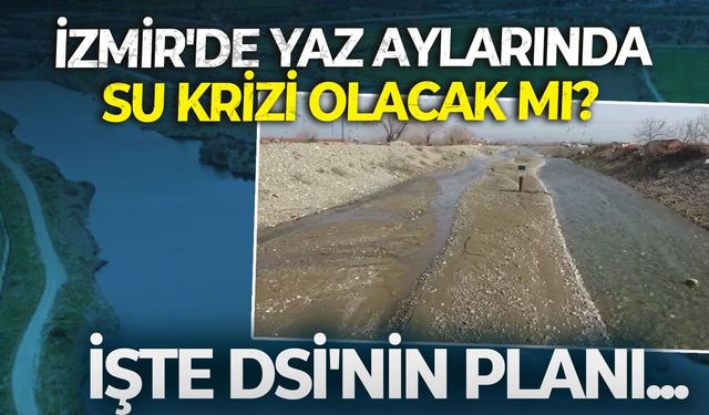 İzmir'de yaz aylarında su krizi olacak mı? İşte DSİ'nin planı...
