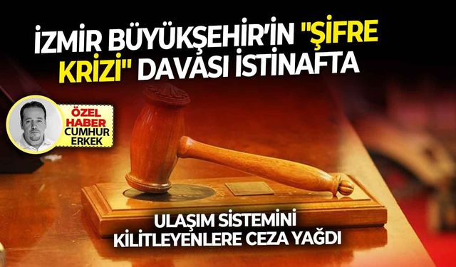 Ulaşım sistemini kilitleyenlere ceza yağdı.. İzmir Büyükşehir’in "Şifre Krizi" davası istinafta